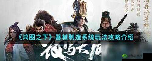 鸿图之下器械的作用与种类详细介绍及攻略指南